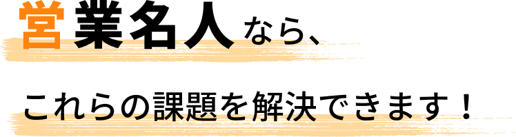 営業名人なら、これらの課題を解決できます！